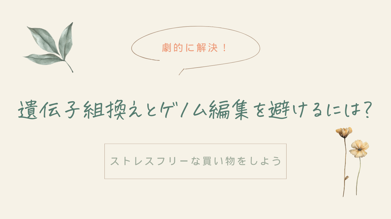 【劇的に解決！】遺伝子組換えとゲノム編集を避けるには？ストレスフリーな買い物をしよう